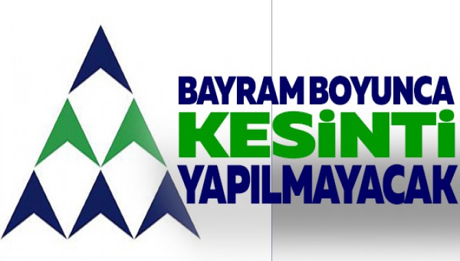 BAYRAM BOYUNCA KESİNTİ YAPILMAYACAK