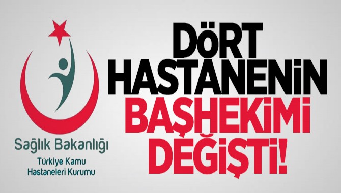 DÖRT HASTANEDE BAŞHEKİMLER DEĞİŞTİ