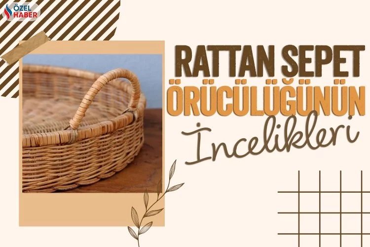 İşte rattan sepet örücülüğünün incelikleri… -