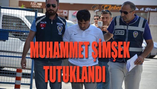 MUHAMMET ŞİMŞEK TUTUKLANDI