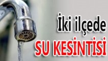 2 ilçede su kesintisi..