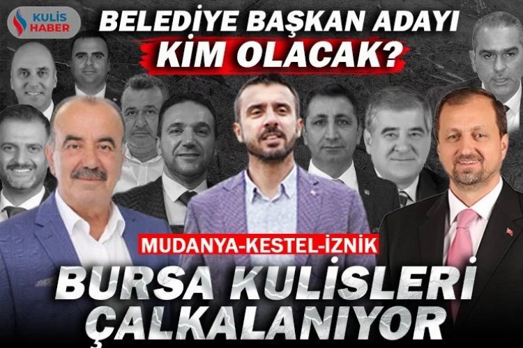 Bursa’nın Kestel, Mudanya ve İznik ilçelerinde belediye başkan adayı kim olacak? Sürpriz isimler var mı? -