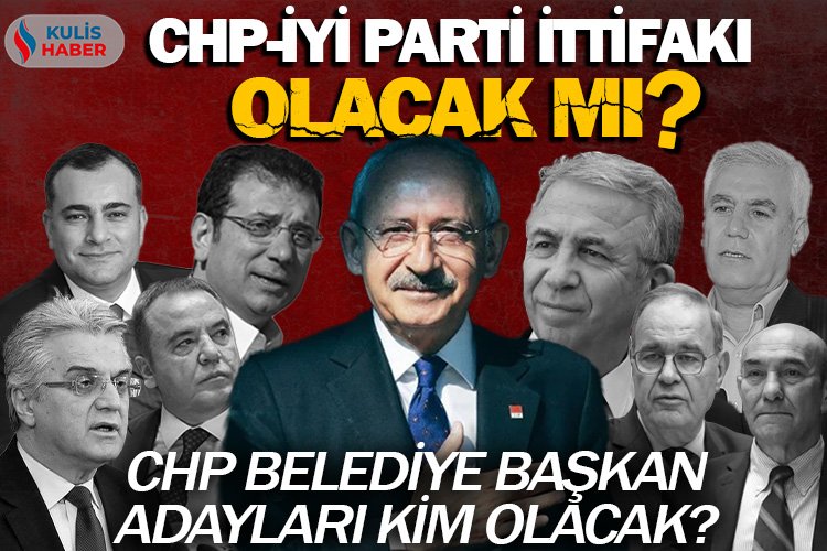 CHP ile İYİ Parti ittifak kuracak mı? CHP belediye başkan adayları kim olacak? -