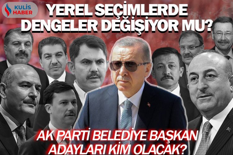 Yerel seçimlerde dengeler değişiyor mu? AK Parti belediye başkan adayları kim olacak? -