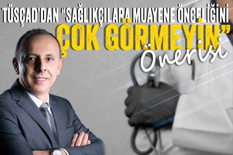 TÜSÇAD’dan “Sağlıkçılara muayene önceliğini çok görmeyin” önerisi -